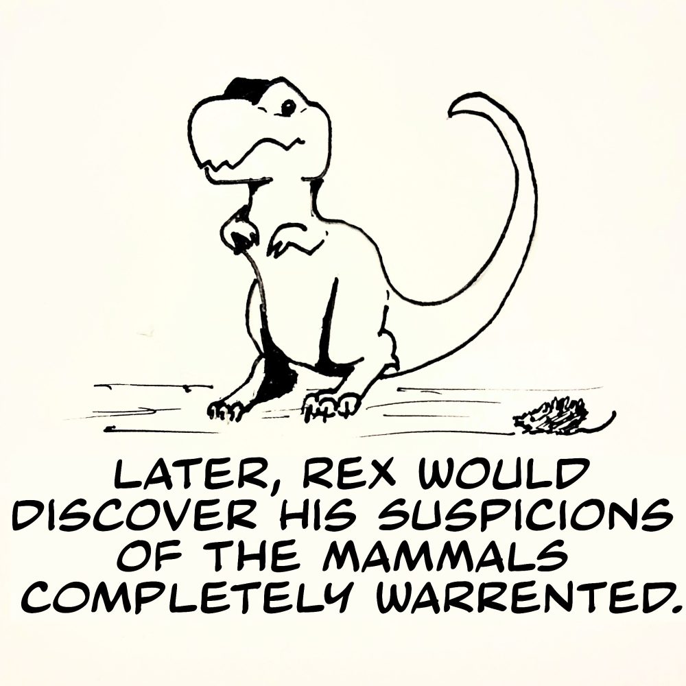 Cartoon T-Rex winces away from scraggly furry mouse creature. "Later, Rex would discover his suspicions of the mammals completely warranted."